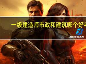 一级建造师市政和建筑哪个好考