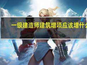 一级建造师建筑增项应该增什么