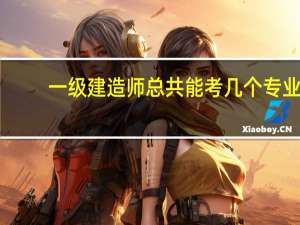 一级建造师总共能考几个专业