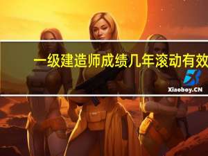 一级建造师成绩几年滚动有效