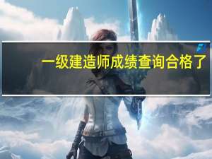 一级建造师成绩查询合格了，然后需要干什么啊