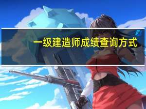 一级建造师成绩查询方式