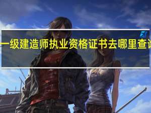 一级建造师执业资格证书去哪里查询验证