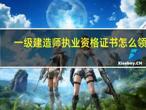 一级建造师执业资格证书怎么领取