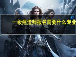 一级建造师报名需要什么专业