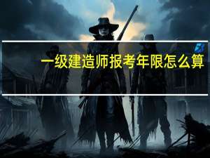 一级建造师报考年限怎么算