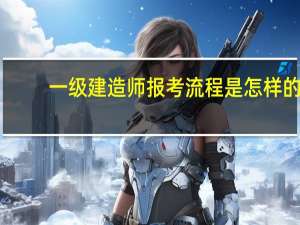 一级建造师报考流程是怎样的？