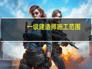 一级建造师施工范围