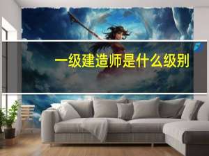 一级建造师是什么级别
