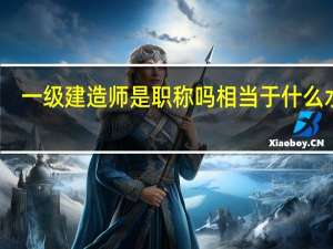 一级建造师是职称吗 相当于什么水平