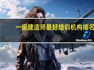 一级建造师最好培训机构排名
