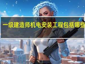 一级建造师机电安装工程包括哪些专业