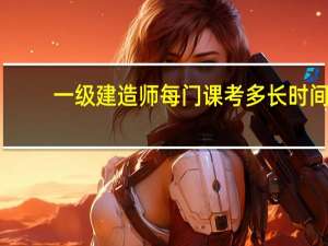 一级建造师每门课考多长时间