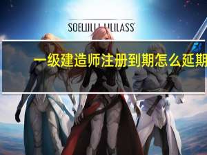 一级建造师注册到期怎么延期