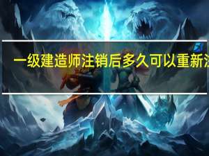 一级建造师注销后多久可以重新注册