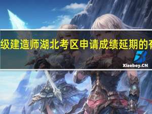 一级建造师湖北考区申请成绩延期的有关通知