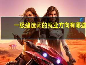 一级建造师的就业方向有哪些