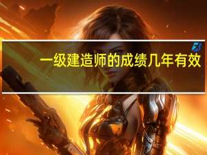 一级建造师的成绩几年有效