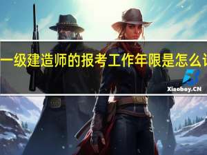 一级建造师的报考工作年限是怎么计算的