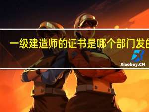一级建造师的证书是哪个部门发的呢