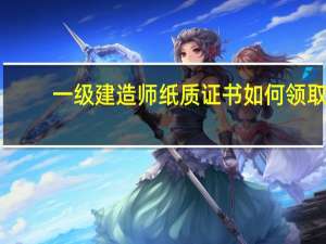 一级建造师纸质证书如何领取