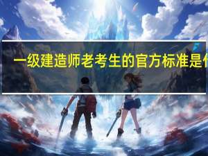 一级建造师老考生的官方标准是什么