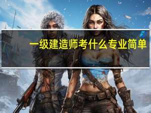 一级建造师考什么专业简单