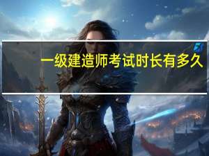 一级建造师考试时长有多久