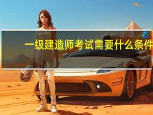 一级建造师考试需要什么条件