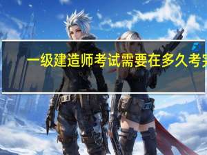 一级建造师考试需要在多久考完