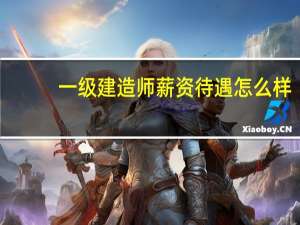 一级建造师薪资待遇怎么样