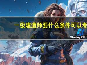 一级建造师要什么条件可以考