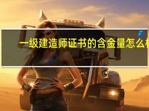 一级建造师证书的含金量怎么样