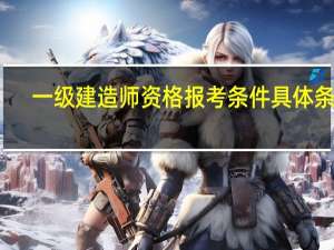 一级建造师资格报考条件 具体条件