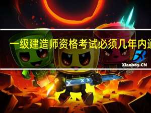 一级建造师资格考试必须几年内通过