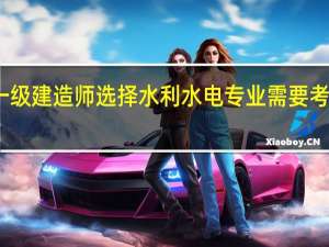 一级建造师选择水利水电专业需要考哪几科