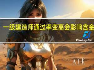 一级建造师通过率变高会影响含金量吗