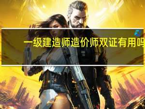 一级建造师造价师双证有用吗