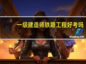 一级建造师铁路工程好考吗