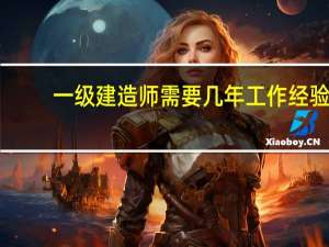 一级建造师需要几年工作经验
