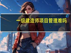 一级建造师项目管理难吗