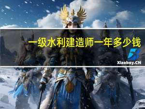 一级水利建造师一年多少钱