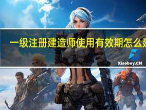 一级注册建造师使用有效期怎么延期
