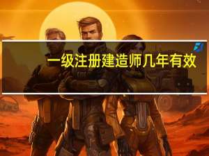 一级注册建造师几年有效