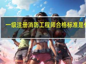 一级注册消防工程师合格标准是什么