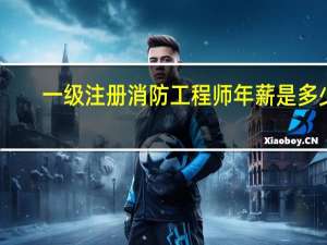 一级注册消防工程师年薪是多少