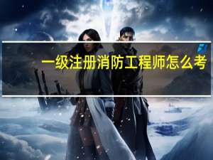 一级注册消防工程师怎么考