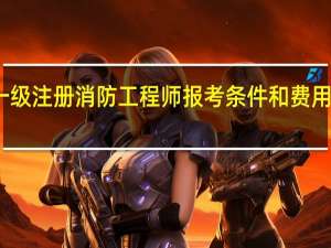 一级注册消防工程师报考条件和费用是多少