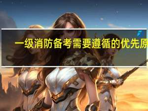一级消防备考需要遵循的优先原则