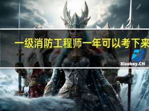 一级消防工程师一年可以考下来吗